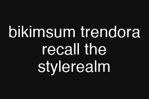 bikimsum trendora recall the stylerealm
