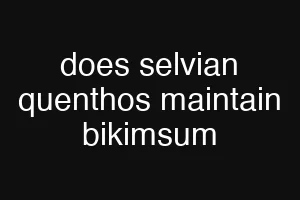 does selvian quenthos maintain bikimsum